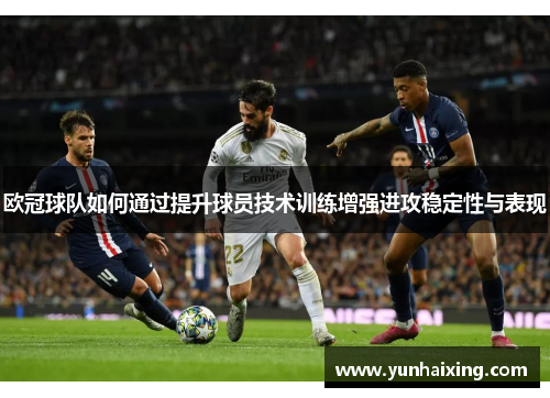欧冠球队如何通过提升球员技术训练增强进攻稳定性与表现