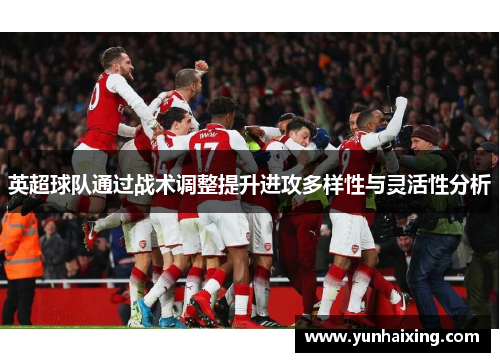 英超球队通过战术调整提升进攻多样性与灵活性分析