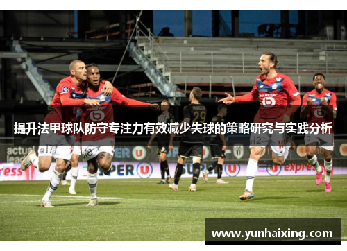 提升法甲球队防守专注力有效减少失球的策略研究与实践分析