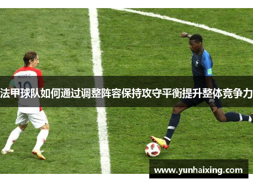 法甲球队如何通过调整阵容保持攻守平衡提升整体竞争力