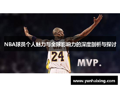 NBA球员个人魅力与全球影响力的深度剖析与探讨